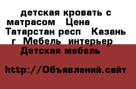 детская кровать с матрасом › Цена ­ 7 000 - Татарстан респ., Казань г. Мебель, интерьер » Детская мебель   